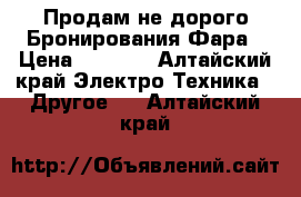  Продам не дорого Бронирования Фара › Цена ­ 7 000 - Алтайский край Электро-Техника » Другое   . Алтайский край